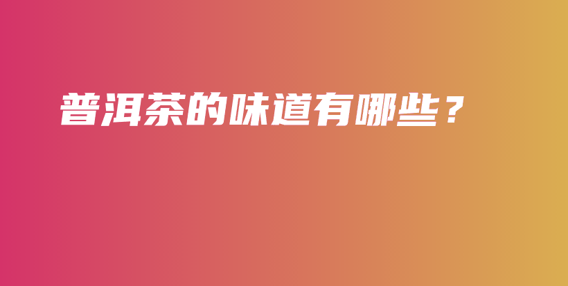 普洱茶的味道有哪些？插圖