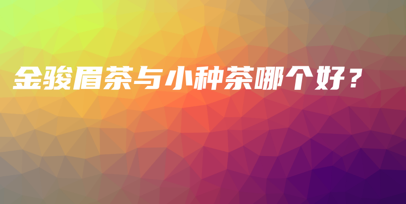 金駿眉茶與小種茶哪個(gè)好？插圖