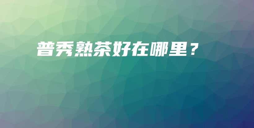 普秀熟茶好在哪里？插圖