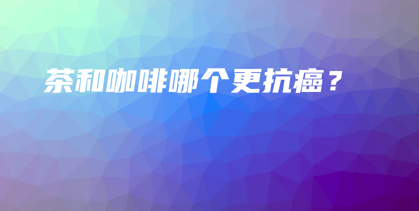 茶和咖啡哪個(gè)更抗癌？插圖