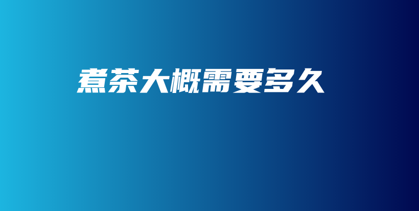 煮茶大概需要多久插圖