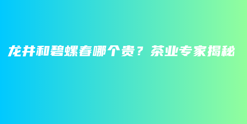 龍井和碧螺春哪個貴？茶業(yè)專家揭秘插圖
