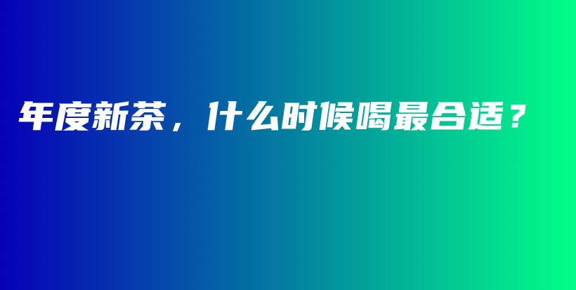 年度新茶，什么時候喝最合適？插圖