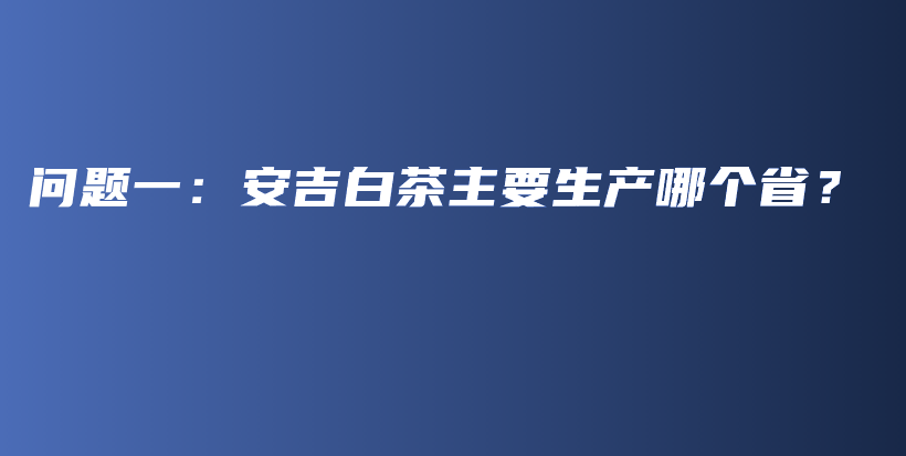 問題一：安吉白茶主要生產(chǎn)哪個(gè)??？插圖