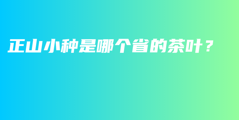 正山小種是哪個(gè)省的茶葉？插圖