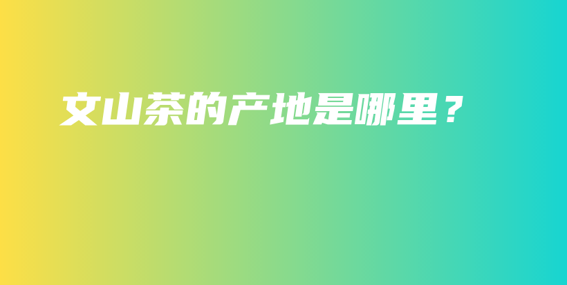 文山茶的產(chǎn)地是哪里？插圖