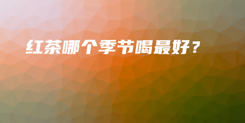 紅茶哪個(gè)季節(jié)喝最好？插圖