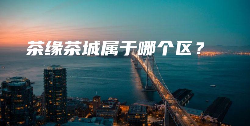 茶緣茶城屬于哪個區(qū)？插圖
