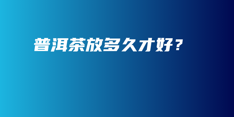 普洱茶放多久才好？插圖