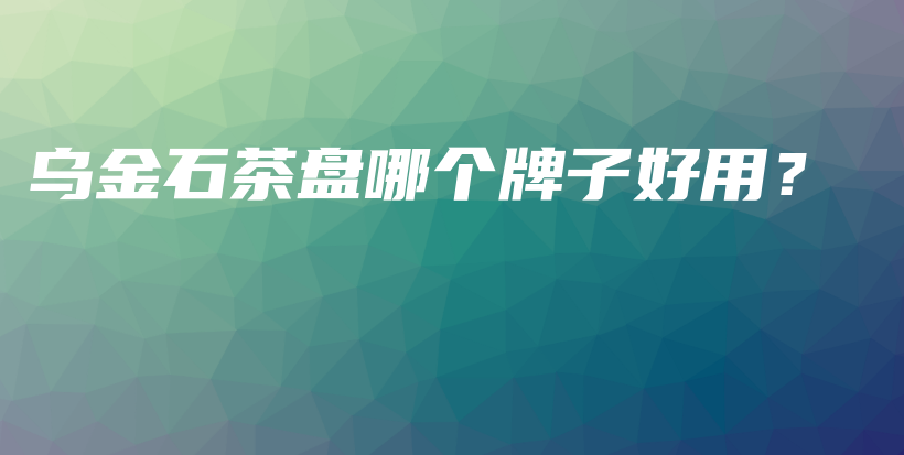 烏金石茶盤(pán)哪個(gè)牌子好用？插圖
