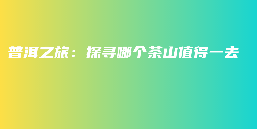 普洱之旅：探尋哪個茶山值得一去插圖