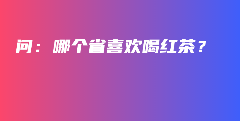 問(wèn)：哪個(gè)省喜歡喝紅茶？插圖