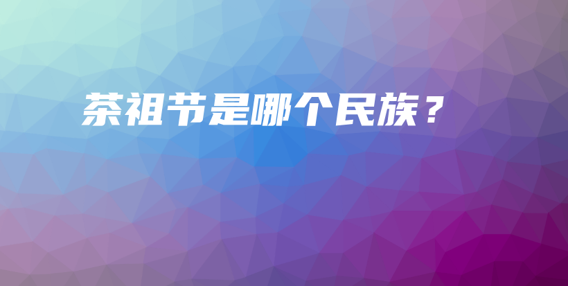 茶祖節(jié)是哪個(gè)民族？插圖