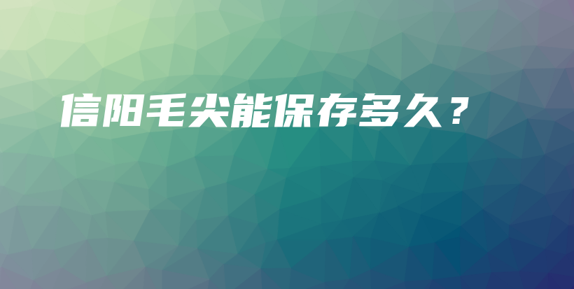 信陽(yáng)毛尖能保存多久？插圖