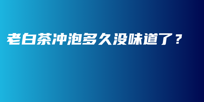 老白茶沖泡多久沒味道了？插圖