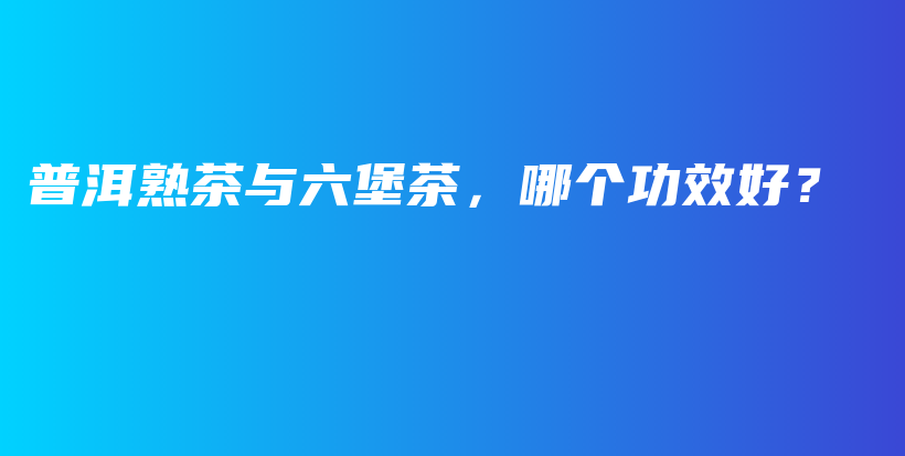 普洱熟茶與六堡茶，哪個功效好？插圖