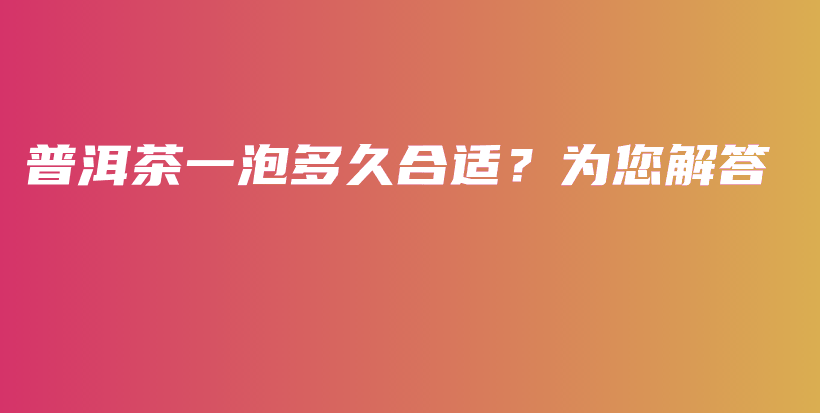 普洱茶一泡多久合適？為您解答插圖