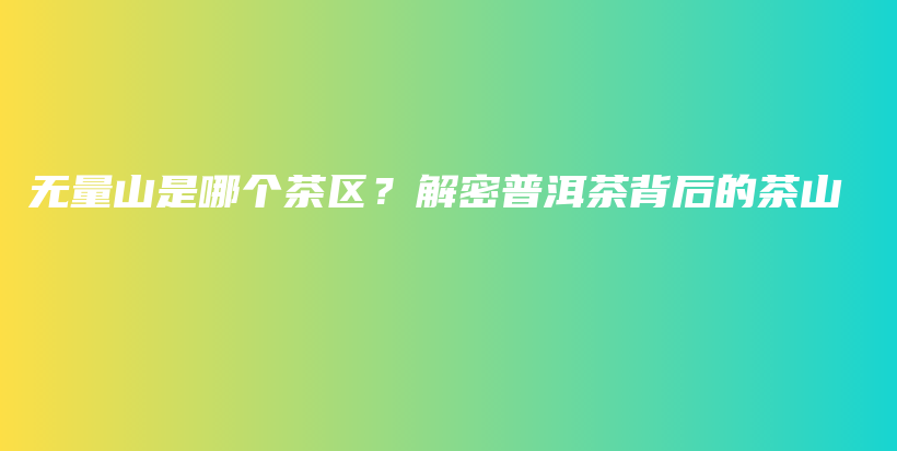 無量山是哪個茶區(qū)？解密普洱茶背后的茶山插圖