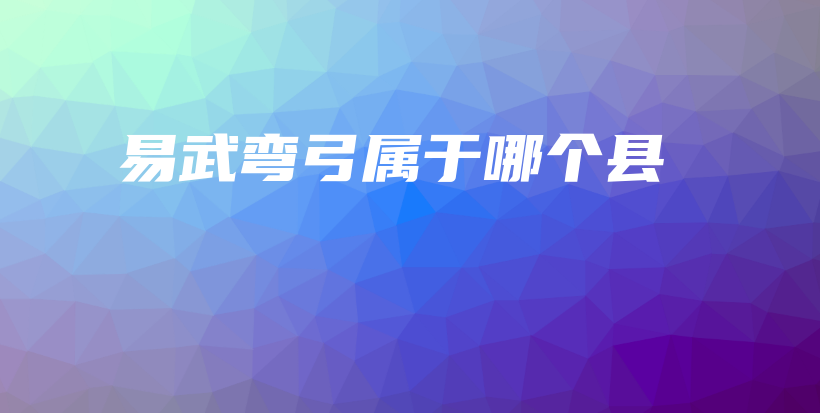 易武彎弓屬于哪個縣插圖