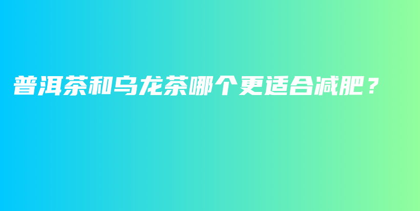 普洱茶和烏龍茶哪個更適合減肥？插圖