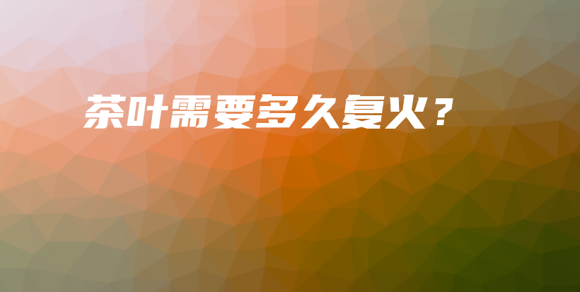 茶葉需要多久復(fù)火？插圖