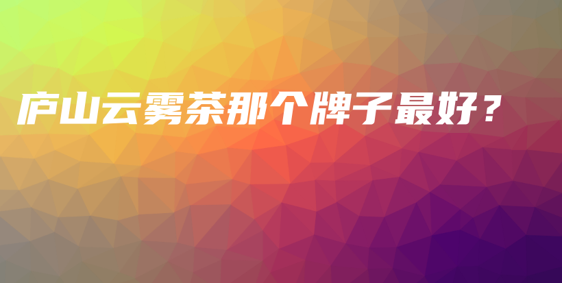 廬山云霧茶那個牌子最好？插圖