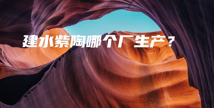 建水紫陶哪個廠生產(chǎn)？插圖