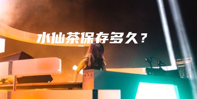水仙茶保存多久？插圖