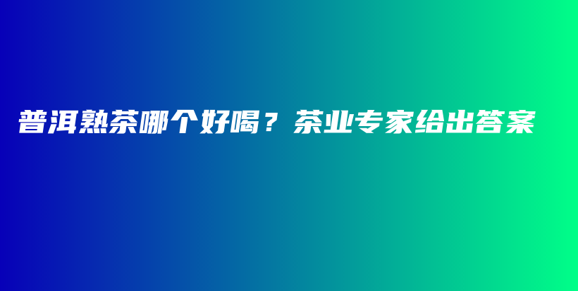 普洱熟茶哪個(gè)好喝？茶業(yè)專(zhuān)家給出答案插圖