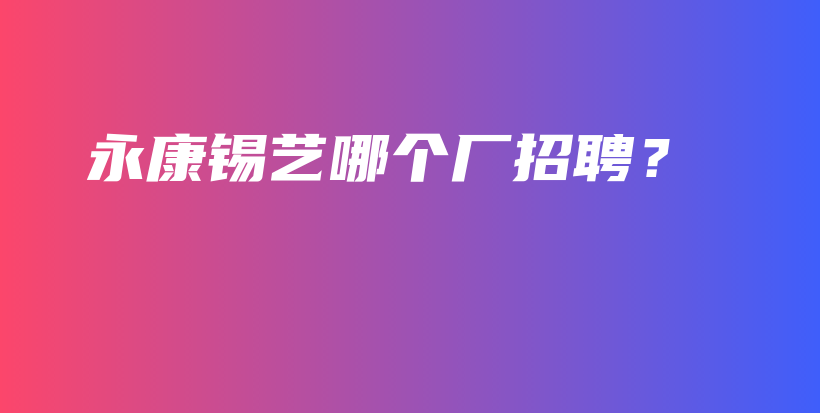 永康錫藝哪個(gè)廠招聘？插圖