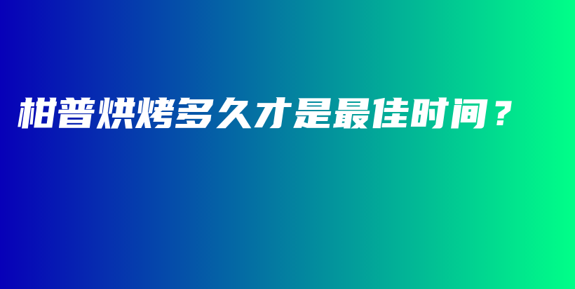 柑普烘烤多久才是最佳時間？插圖