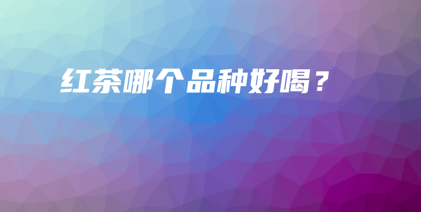 紅茶哪個品種好喝？插圖