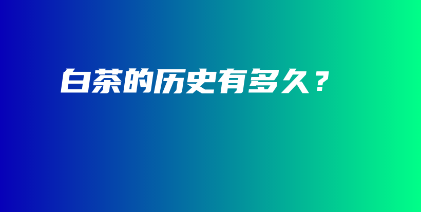 白茶的歷史有多久？插圖