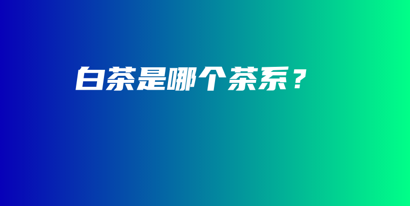白茶是哪個(gè)茶系？插圖