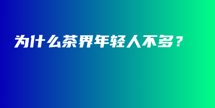 為什么茶界年輕人不多？插圖