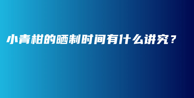 小青柑的曬制時間有什么講究？插圖