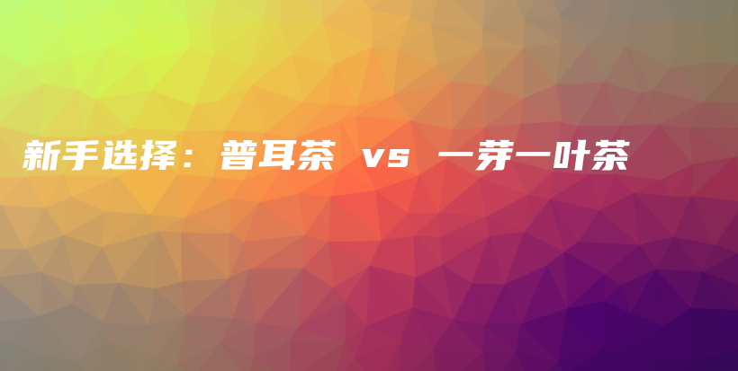 新手選擇：普耳茶 vs 一芽一葉茶插圖