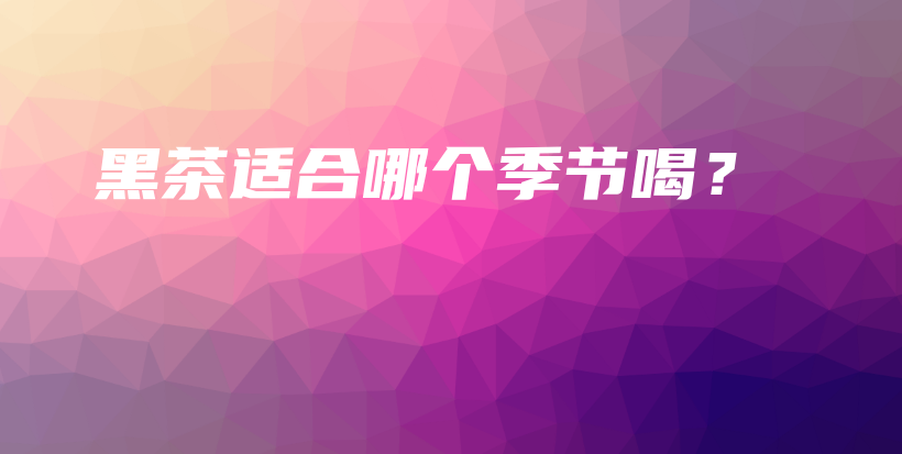 黑茶適合哪個(gè)季節(jié)喝？插圖