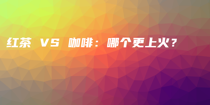 紅茶 VS 咖啡：哪個更上火？插圖