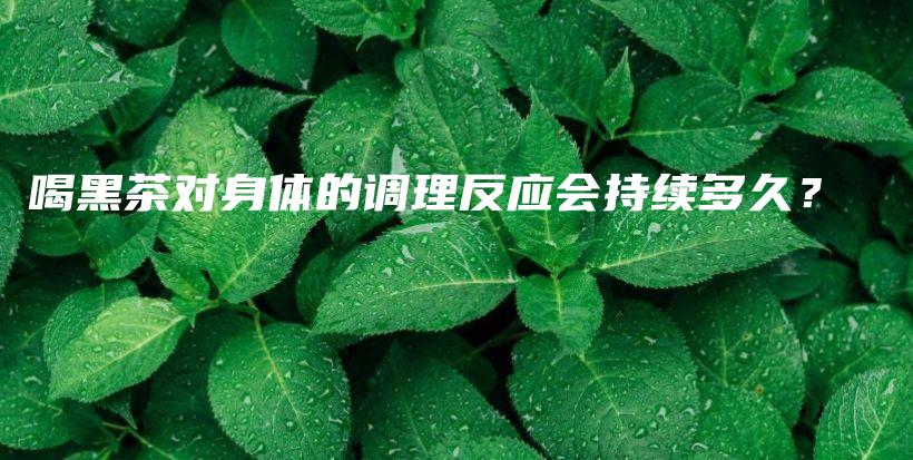 喝黑茶對身體的調理反應會持續(xù)多久？插圖