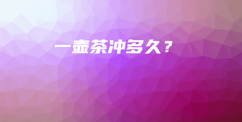 一壺茶沖多久？插圖