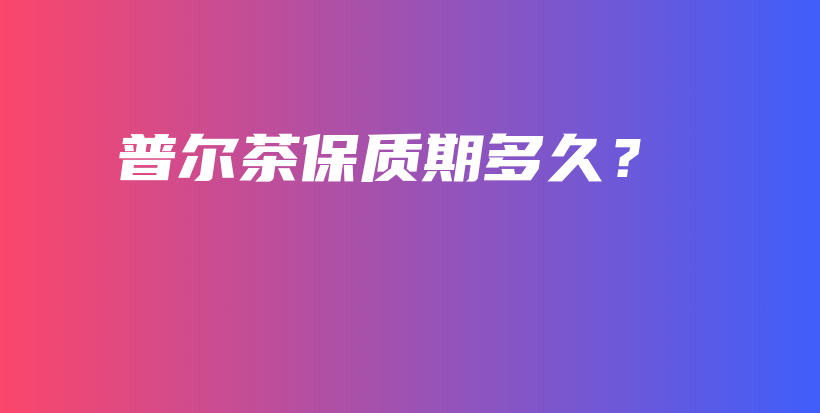 普爾茶保質期多久？插圖