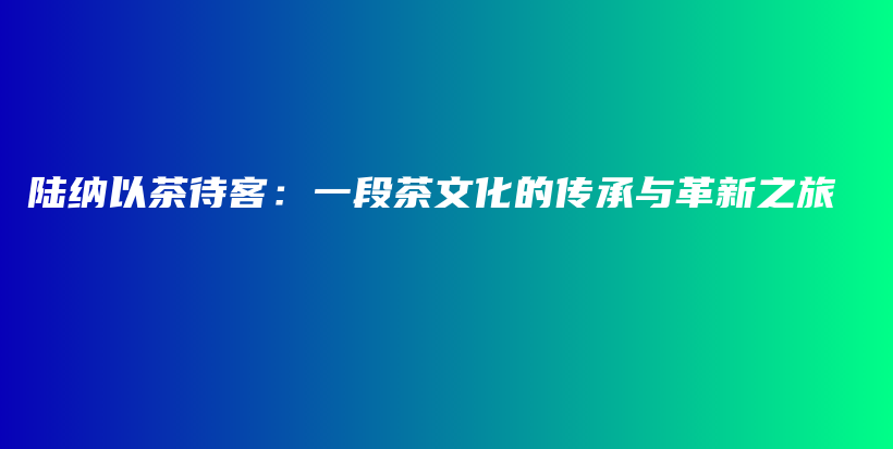 陸納以茶待客：一段茶文化的傳承與革新之旅插圖