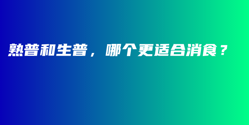 熟普和生普，哪個(gè)更適合消食？插圖