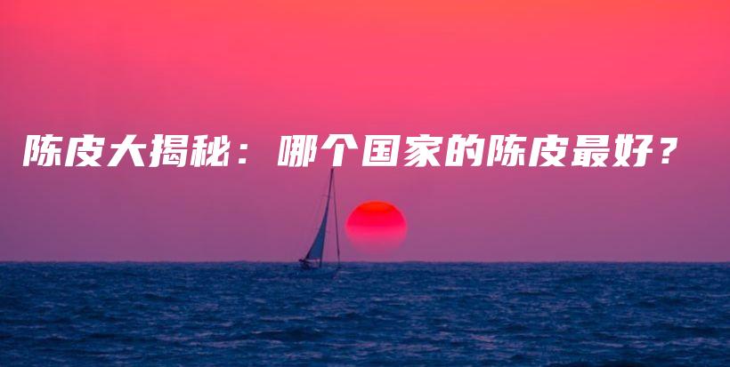 陳皮大揭秘：哪個(gè)國(guó)家的陳皮最好？插圖