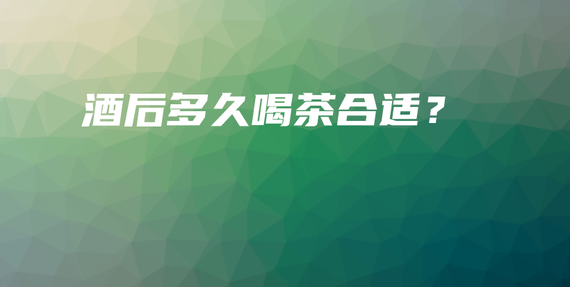 酒后多久喝茶合適？插圖