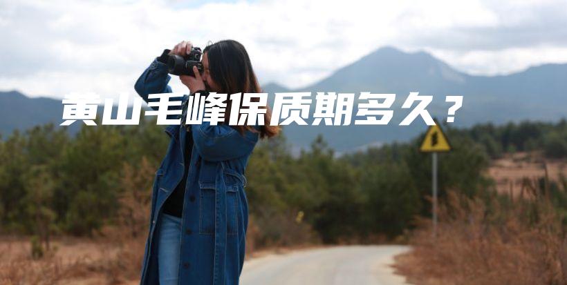 黃山毛峰保質(zhì)期多久？插圖