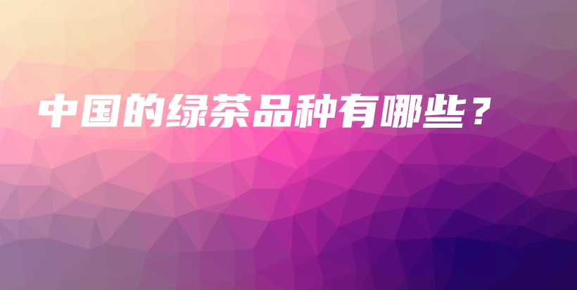 中國的綠茶品種有哪些？插圖