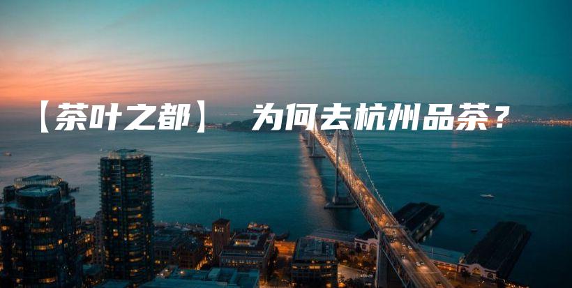 【茶葉之都】 為何去杭州品茶？插圖