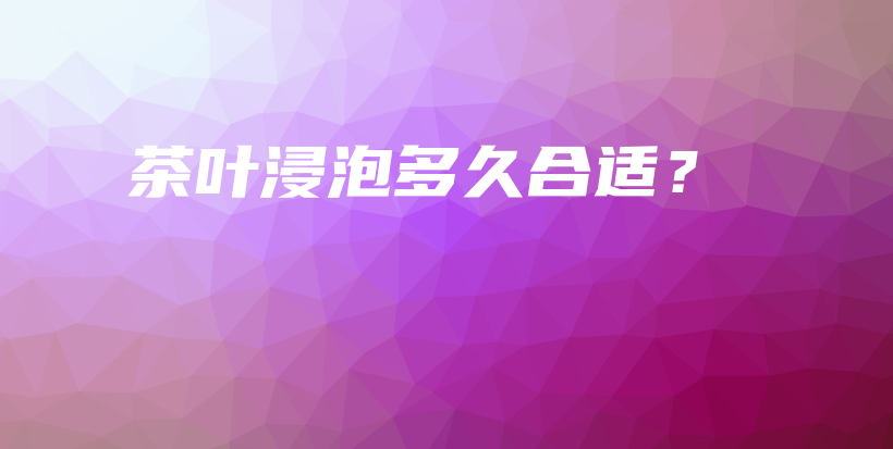 茶葉浸泡多久合適？插圖